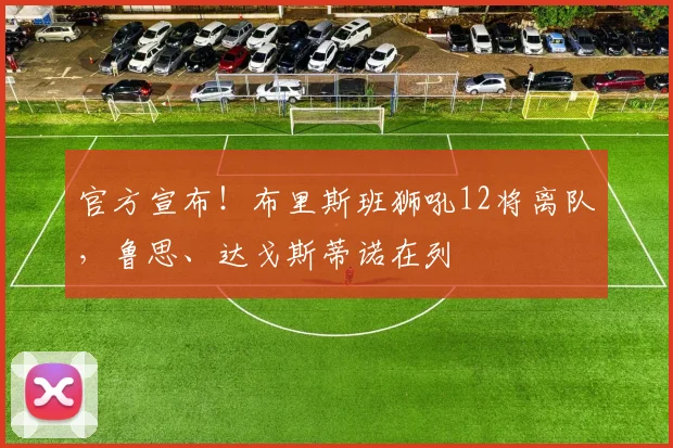 官方宣布！布里斯班狮吼12将离队，鲁思、达戈斯蒂诺在列