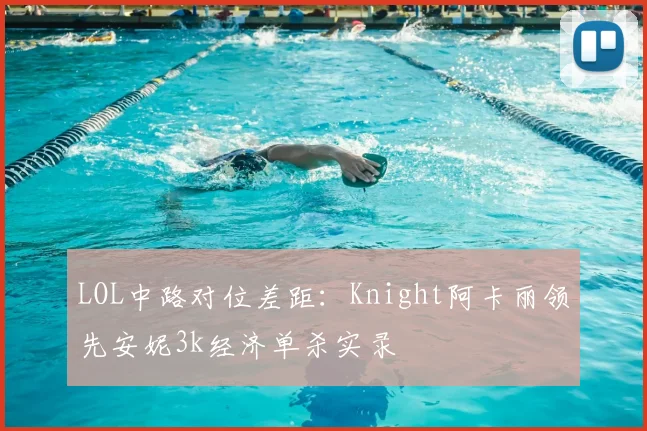 LOL中路对位差距：Knight阿卡丽领先安妮3k经济单杀实录