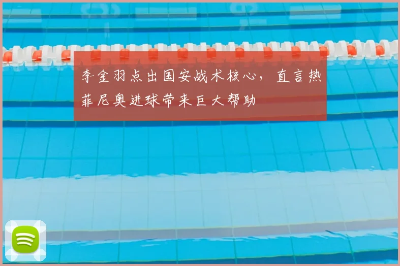 李金羽点出国安战术核心，直言热菲尼奥进球带来巨大帮助