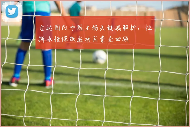 吉达国民冲冠主场关键战解析，拉斯永恒保级成功因素全回顾