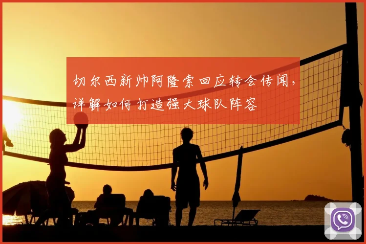 切尔西新帅阿隆索回应转会传闻，详解如何打造强大球队阵容