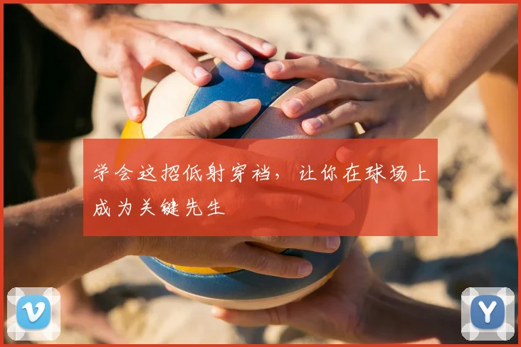 学会这招低射穿裆，让你在球场上成为关键先生