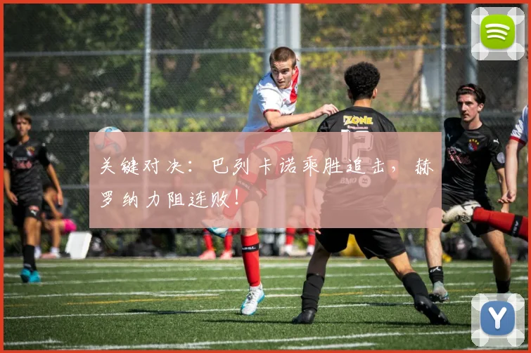 关键对决：巴列卡诺乘胜追击，赫罗纳力阻连败！
