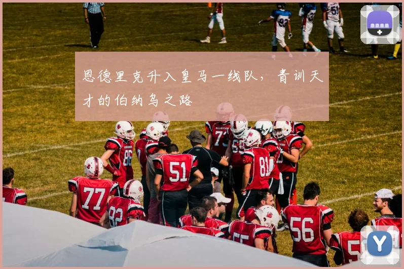 恩德里克升入皇马一线队，青训天才的伯纳乌之路