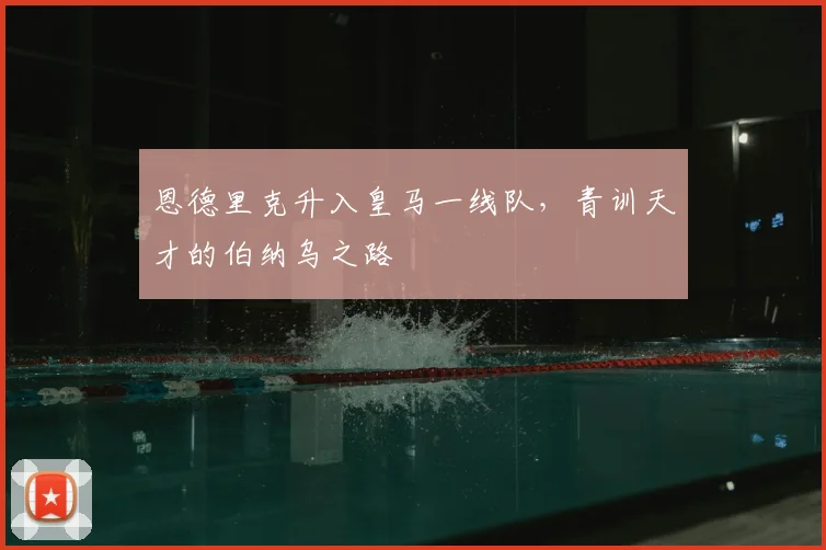 恩德里克升入皇马一线队,青训天才的伯纳乌之路