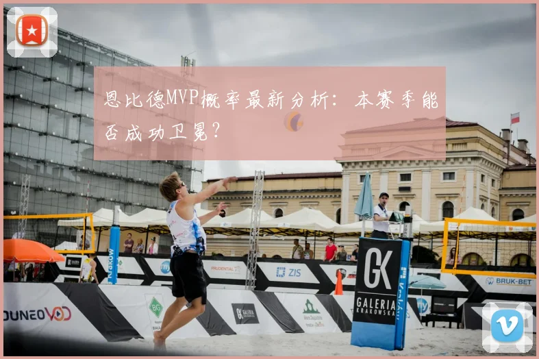 恩比德MVP概率最新分析：本赛季能否成功卫冕？