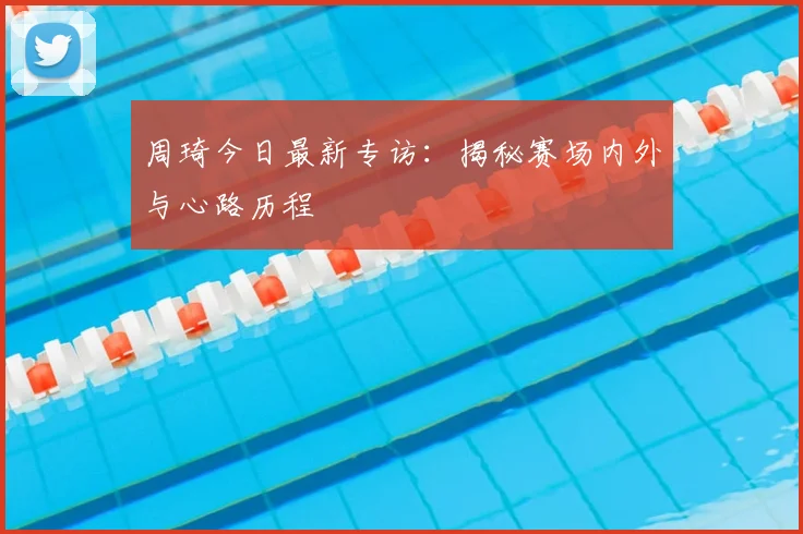 周琦今日最新专访：揭秘赛场内外与心路历程