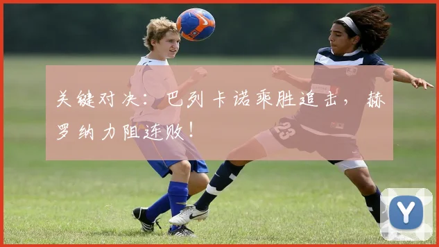 关键对决：巴列卡诺乘胜追击，赫罗纳力阻连败！