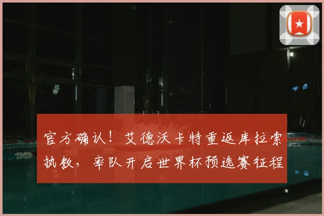 官方确认！艾德沃卡特重返库拉索执教，率队开启世界杯预选赛征程