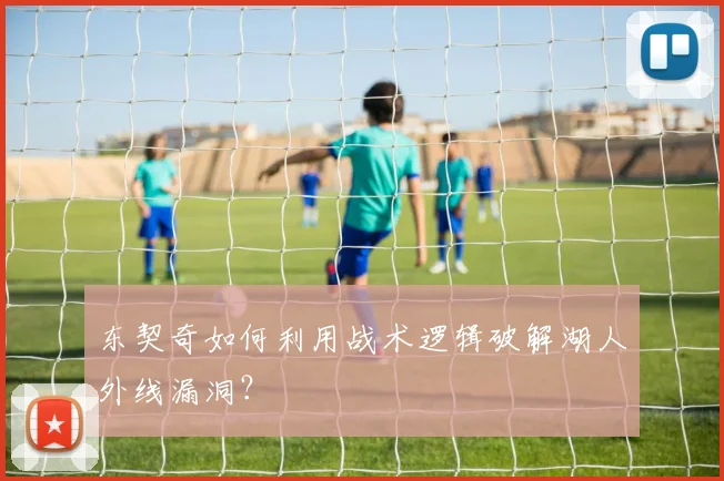 东契奇如何利用战术逻辑破解湖人外线漏洞？