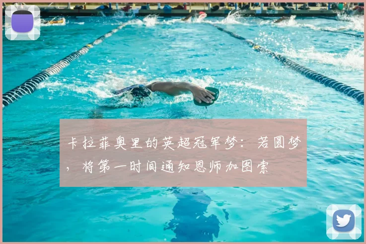 卡拉菲奥里的英超冠军梦：若圆梦，将第一时间通知恩师加图索