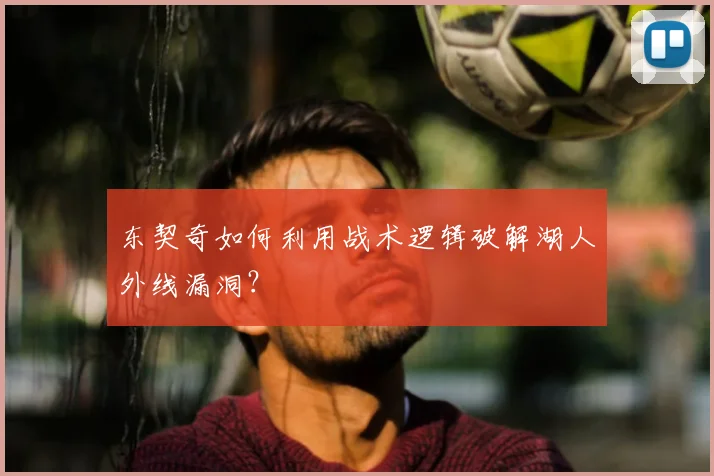 东契奇如何利用战术逻辑破解湖人外线漏洞？