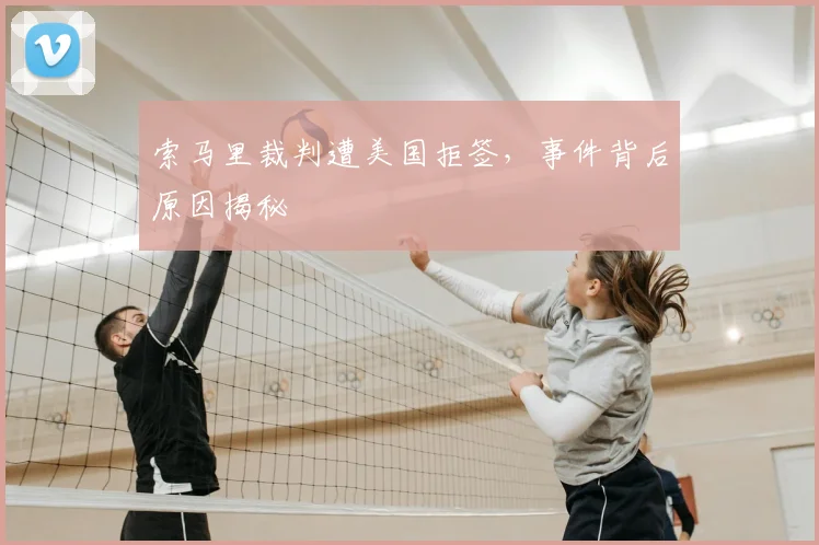 索马里裁判遭美国拒签，事件背后原因揭秘
